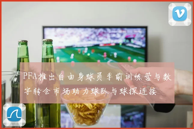 PFA推出自由身球员季前训练营与数字转会市场助力球队与球探连接