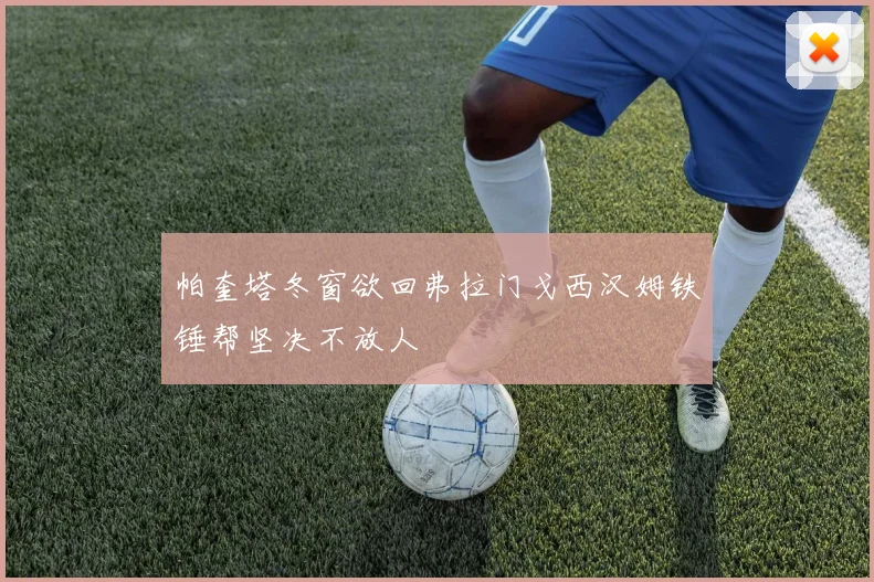 帕奎塔冬窗欲回弗拉门戈西汉姆铁锤帮坚决不放人