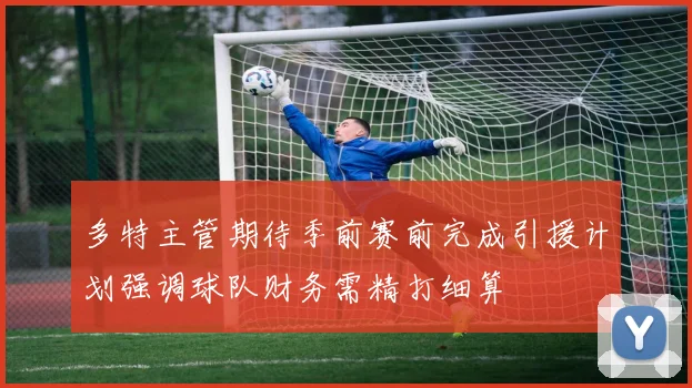 多特主管期待季前赛前完成引援计划强调球队财务需精打细算