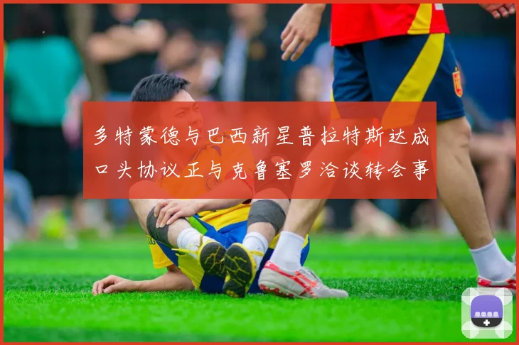多特蒙德与巴西新星普拉特斯达成口头协议正与克鲁塞罗洽谈转会事宜