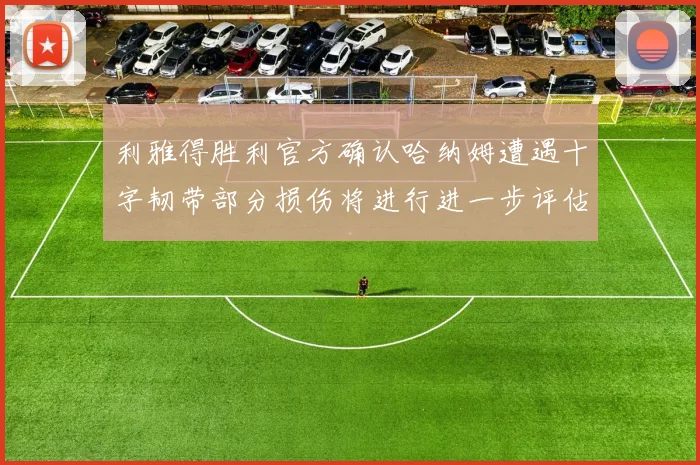 利雅得胜利官方确认哈纳姆遭遇十字韧带部分损伤将进行进一步评估