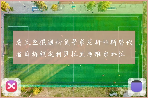 意天空报道科莫寻求尼科帕斯替代者目标锁定利贝拉里与维尔加拉